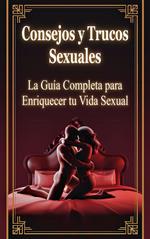 Consejos y Trucos Sexuales - La Guía Completa para Enriquecer tu Vida Sexual