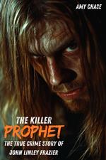 Killer Prophet : The True Crime Story of John Linley Frazier