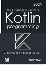 The Comprehensive Guide to Kotlin Programming : A Complete Reference Guide