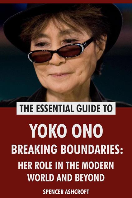 Yoko Ono, Breaking Boundaries: Her Role in the Modern World and Beyond