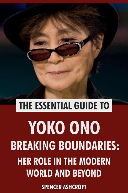 Yoko Ono, Breaking Boundaries: Her Role in the Modern World and Beyond