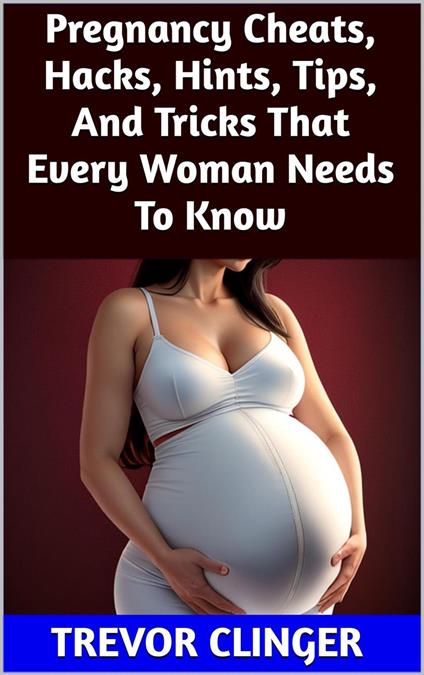 Pregnancy Cheats, Hacks, Hints, Tips, And Tricks That Every Woman Needs To Know