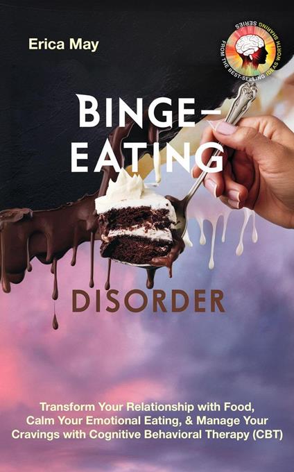Binge-Eating Disorder: Transform Your Relationship with Food, Calm Your Emotional Eating, & Manage Your Cravings with Cognitive Behavioral Therapy (CBT)