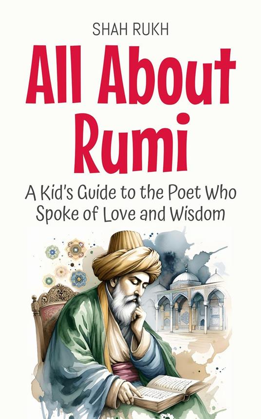 All About Rumi: A Kid’s Guide to the Poet Who Spoke of Love and Wisdom - Shah Rukh - ebook