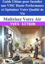 Maîtrisez Votre Air : Guide Ultime pour Installer une VMC Haute Performance et Optimiser Votre Qualité de Vie