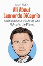 All About Leonardo DiCaprio: A Kid's Guide to the Actor Who Fights for the Planet