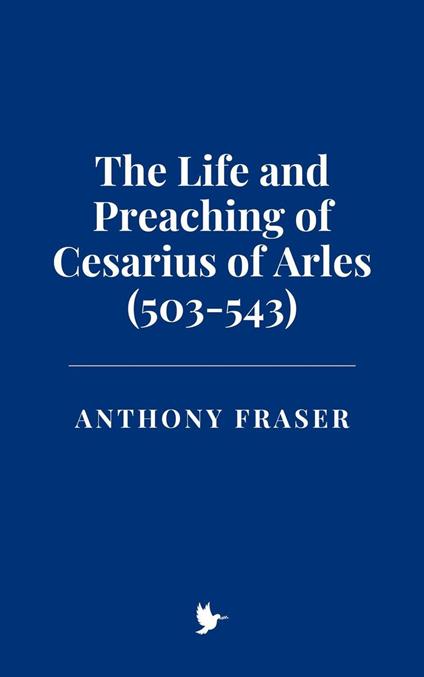 The Life and Preaching of Cesarius of Arles (503-543)