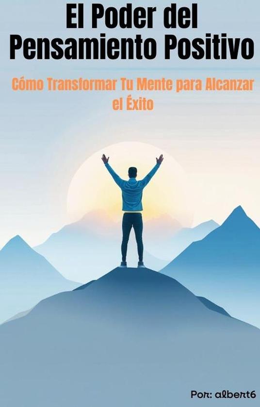 El Poder del Pensamiento Positivo Cómo Transformar Tu Mente para Alcanzar el Éxito