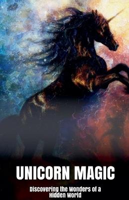 Unicorn Magic Discovering the Wonders of a Hidden World - Morgan B Blake - cover