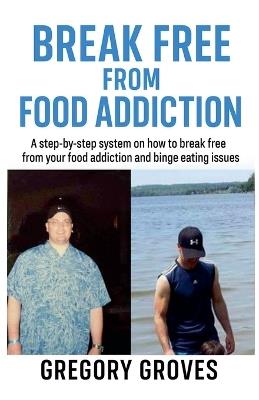 Break Free From Food Addiction - Gregory Groves - cover