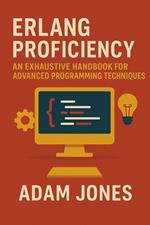 Erlang Proficiency: An Exhaustive Handbook for Advanced Programming Techniques