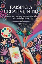 Raising a Creative Mind: A Guide to Teaching Your Child About Art and Creativity