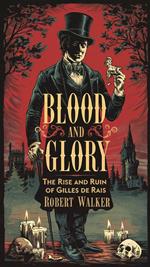 Blood and Glory: The Rise and Ruin of Gilles de Rais