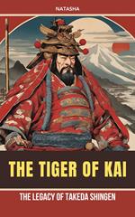 The Tiger of Kai - The Legacy of Takeda Shingen