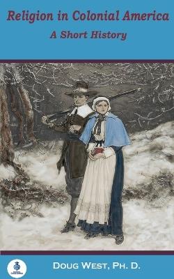 Religion in Colonial America: A Short History - Doug West - cover