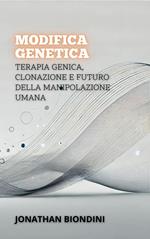 Modifica Genetica: Terapia Genica, Clonazione E Futuro Della Manipolazione Umana