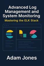 Advanced Log Management and System Monitoring: Mastering the ELK Stack