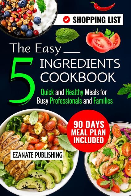 The Easy 5 Ingredients Cookbook: Quick and Healthy Meals for Busy Professionals and Families