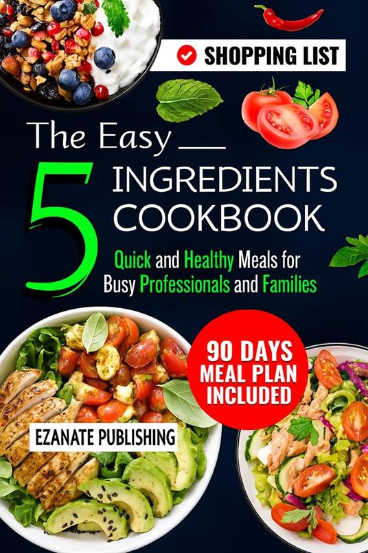 The Easy 5 Ingredients Cookbook: Quick and Healthy Meals for Busy Professionals and Families