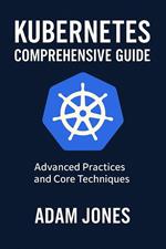 Kubernetes Comprehensive Guide: Advanced Practices and Core Techniques