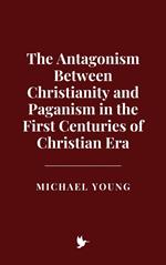 The Antagonism Between Christianity and Paganism in the First Centuries of Christian Era