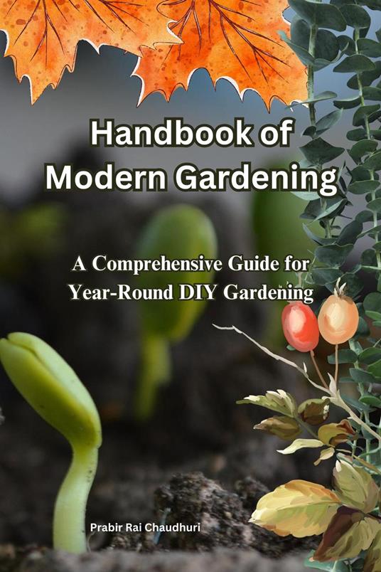 Handbook of Modern Gardening: A Comprehensive Guide for Year-Round DIY Gardening