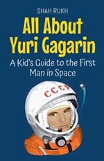 All About Yuri Gagarin: A Kid's Guide to the First Man in Space