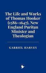 The Life and Works of Thomas Hooker (1586–1647), New England Puritan Minister and Theologian