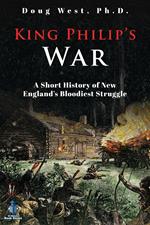 King Philip’s War: A Short History of New England’s Bloodiest Struggle