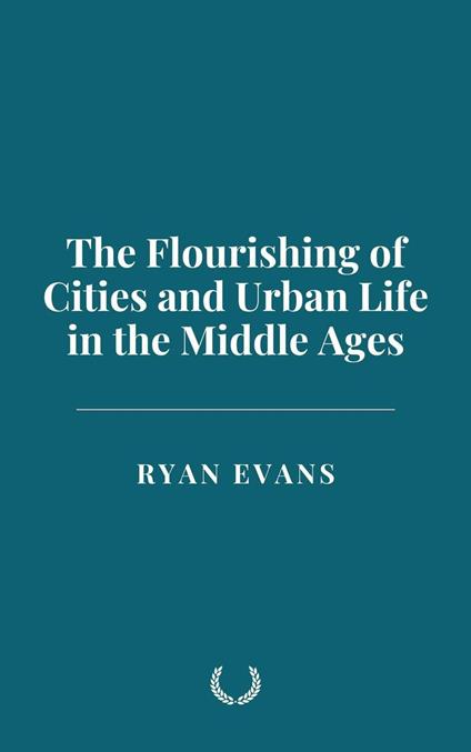 The Flourishing of Cities and Urban Life in the Middle Ages