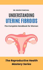 Understanding Uterine Fibroids: The Complete Handbook for Women