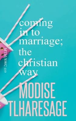 Coming In To Marriage; The Christian Way - Modise Tlharesagae - cover