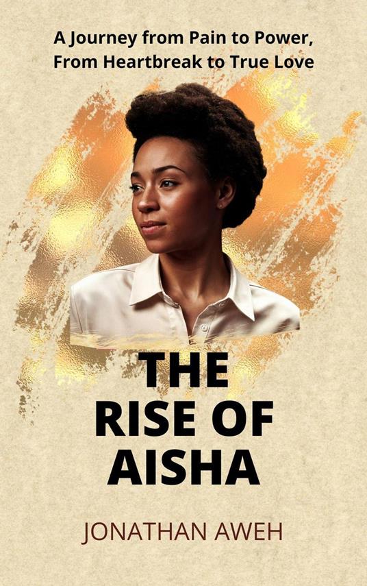 THE RISE OF AISHA: A journey from pain to power, from heartbreak to true love