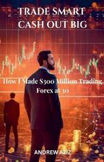 Trade Smart, Cash Out Big: How I Made $300 Million Trading Forex at 30
