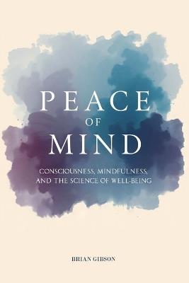 Peace Of Mind Consciousness, Mindfulness, and the Science of Well-Being - Brian Gibson - cover