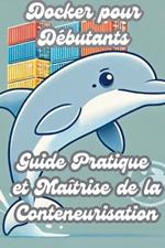 Docker pour Débutants: Guide Pratique et Maîtrise de la Conteneurisation