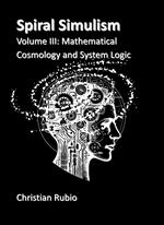 Spiral SimulismPart III Volume III: Mathematical Cosmology and System Logic