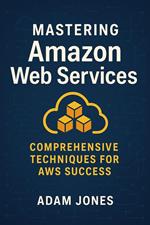 Mastering Amazon Web Services: Comprehensive Techniques for AWS Success
