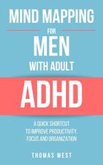 Mind Mapping for Men with Adult ADHD: A Quick Shortcut to Improve Productivity, Focus, and Organization
