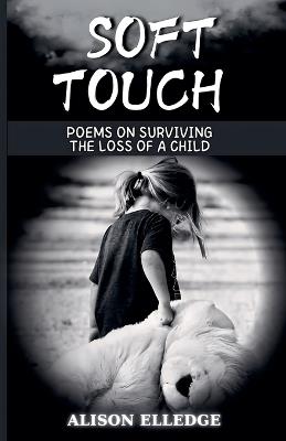 Soft Touch: Poems on Surviving the Loss of a Child - Alison Elledge - cover