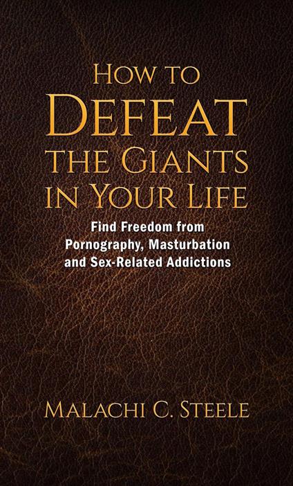 How to Defeat the Giants in Your Life: Find Freedom from Pornography, Masturbation, and Sex-Related Addictions