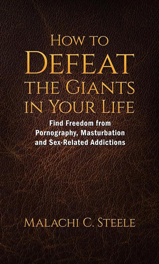 How to Defeat the Giants in Your Life: Find Freedom from Pornography, Masturbation, and Sex-Related Addictions