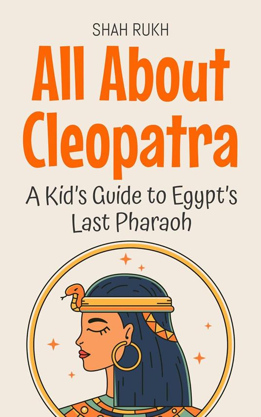 All About Cleopatra: A Kid’s Guide to Egypt’s Last Pharaoh - Shah Rukh - ebook