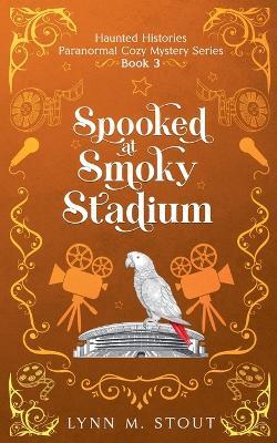 Spooked at Smoky Stadium - Lynn M Stout - cover