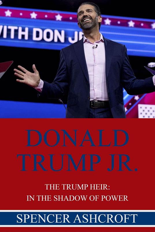 Donald Trump Jr., The Trump Heir: In The Shadow of Power