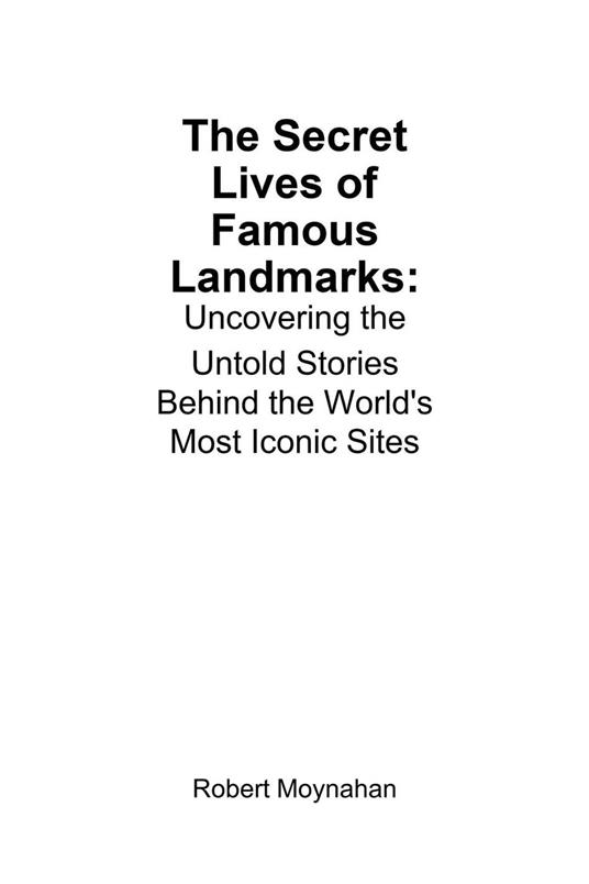 The Secret Lives of Famous Landmarks: Uncovering the Untold Stories Behind the World's Most Iconic Sites