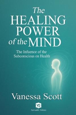 The Healing Power of the Mind - The Influence of the Subconscious on Health - Vanessa Scott - cover