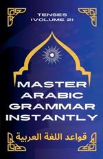 Master Arabic Grammar Instantly tenses (Volume 2)