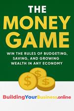 The Money Game Win the Rules of Budgeting, Saving, and Growing Wealth in Any Economy