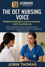 The OET Nursing Voice: Mastering Patient Conversations with Confidence : Advanced Role-Play Scenarios and Essential Insights for Band A Speaking Performance